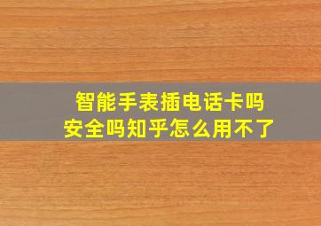 智能手表插电话卡吗安全吗知乎怎么用不了