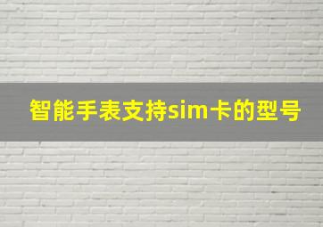 智能手表支持sim卡的型号