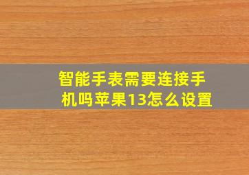 智能手表需要连接手机吗苹果13怎么设置