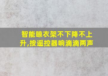 智能晾衣架不下降不上升,按遥控器响滴滴两声