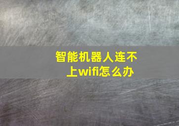 智能机器人连不上wifi怎么办