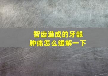 智齿造成的牙龈肿痛怎么缓解一下