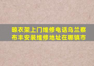 晾衣架上门维修电话乌兰察布丰安装维修地址在哪镇市