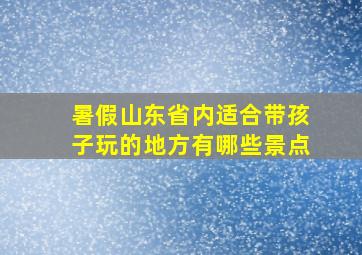 暑假山东省内适合带孩子玩的地方有哪些景点