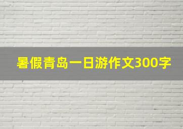 暑假青岛一日游作文300字