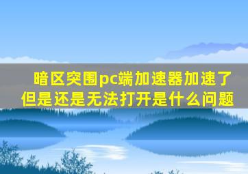 暗区突围pc端加速器加速了但是还是无法打开是什么问题