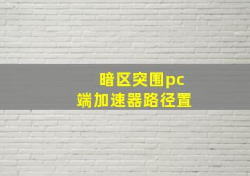 暗区突围pc端加速器路径置