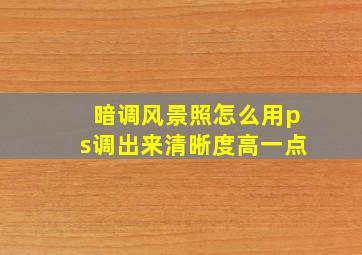 暗调风景照怎么用ps调出来清晰度高一点