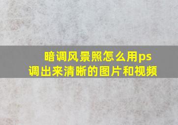 暗调风景照怎么用ps调出来清晰的图片和视频