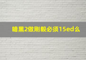 暗黑2做刚毅必须15ed么