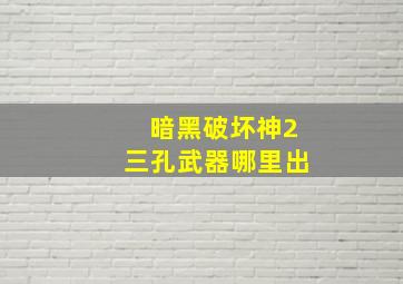 暗黑破坏神2三孔武器哪里出