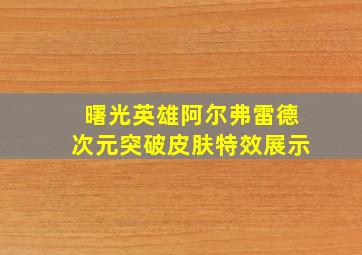 曙光英雄阿尔弗雷德次元突破皮肤特效展示