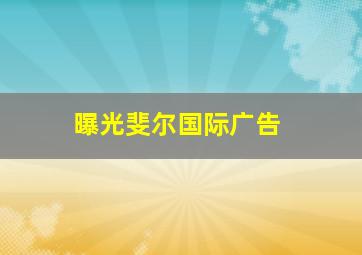 曝光斐尔国际广告