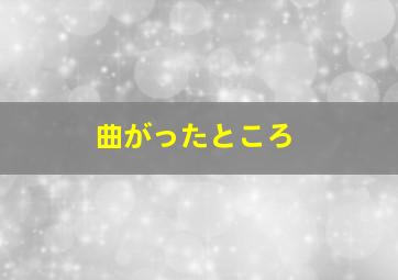 曲がったところ