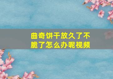 曲奇饼干放久了不脆了怎么办呢视频