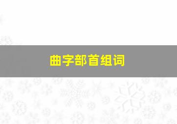 曲字部首组词