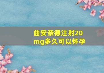 曲安奈德注射20mg多久可以怀孕