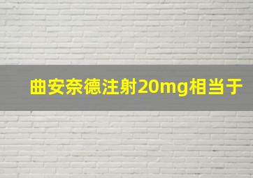 曲安奈德注射20mg相当于