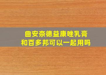 曲安奈德益康唑乳膏和百多邦可以一起用吗