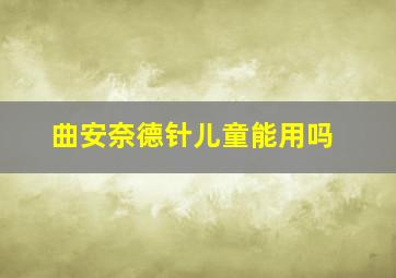 曲安奈德针儿童能用吗