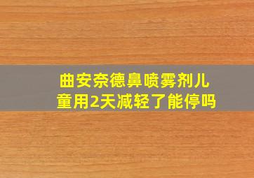 曲安奈德鼻喷雾剂儿童用2天减轻了能停吗