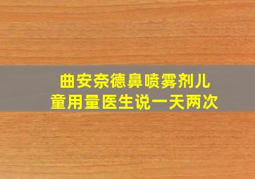 曲安奈德鼻喷雾剂儿童用量医生说一天两次