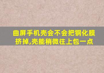 曲屏手机壳会不会把钢化膜挤掉,壳能稍微往上包一点