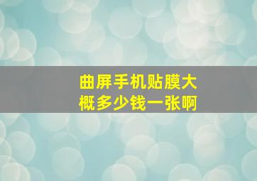 曲屏手机贴膜大概多少钱一张啊