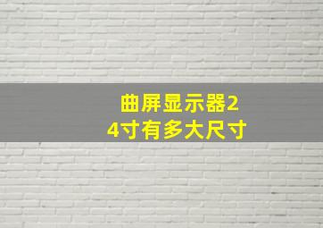 曲屏显示器24寸有多大尺寸