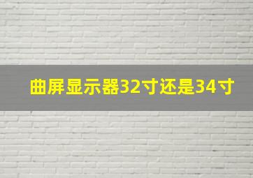 曲屏显示器32寸还是34寸