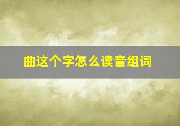 曲这个字怎么读音组词