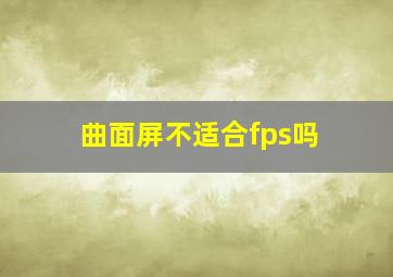 曲面屏不适合fps吗