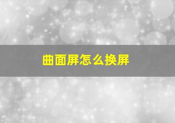 曲面屏怎么换屏