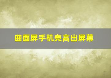 曲面屏手机壳高出屏幕