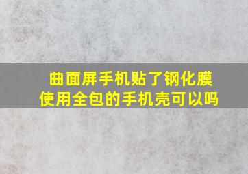 曲面屏手机贴了钢化膜使用全包的手机壳可以吗