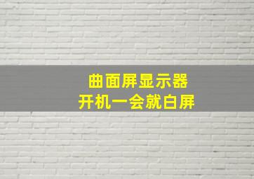 曲面屏显示器开机一会就白屏