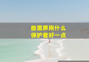 曲面屏用什么保护套好一点