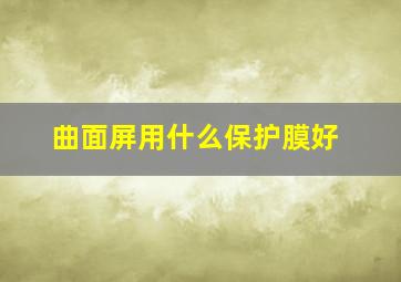 曲面屏用什么保护膜好