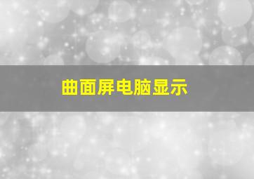 曲面屏电脑显示