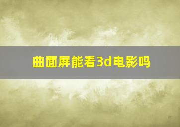 曲面屏能看3d电影吗