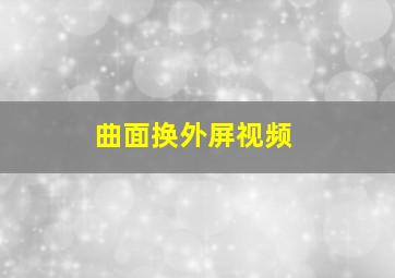 曲面换外屏视频