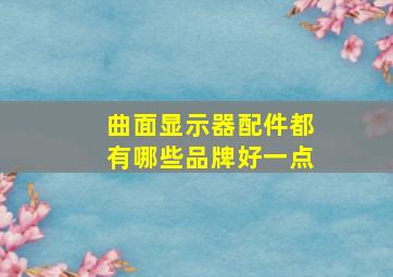 曲面显示器配件都有哪些品牌好一点