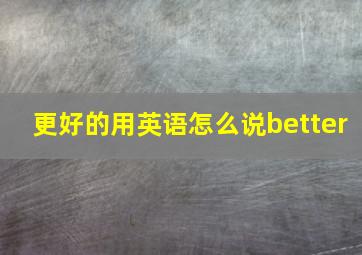 更好的用英语怎么说better