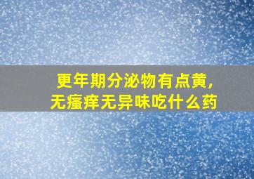 更年期分泌物有点黄,无瘙痒无异味吃什么药