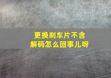 更换刹车片不含解码怎么回事儿呀