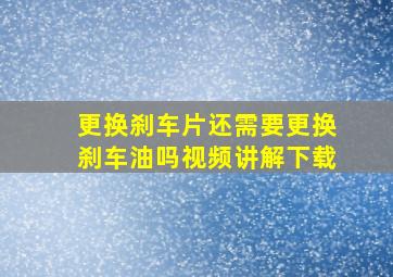 更换刹车片还需要更换刹车油吗视频讲解下载