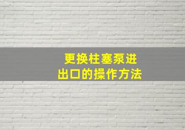 更换柱塞泵进出口的操作方法