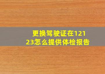 更换驾驶证在12123怎么提供体检报告