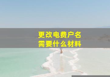 更改电费户名需要什么材料