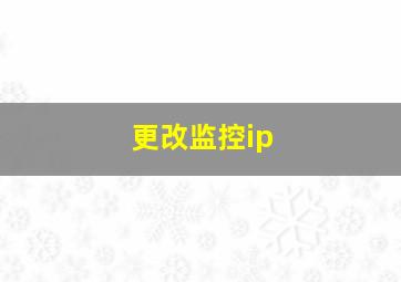 更改监控ip